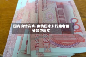 国内疫情发钱/疫情国家发钱给老百姓是否属实