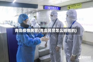 青岛疫情民警(青岛民警怎么牺牲的)