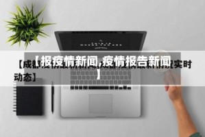 【报疫情新闻,疫情报告新闻】