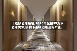 【连锁酒店疫情,2020年全国59万家酒店关停,疫情下连锁酒店逆势扩张】
