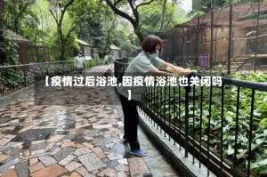 【疫情过后浴池,因疫情浴池也关闭吗】