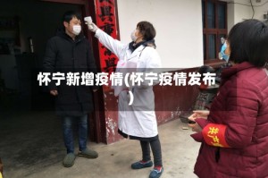 怀宁新增疫情(怀宁疫情发布)