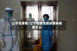 辽宁无疫情/辽宁疫情无症状感染者多少人