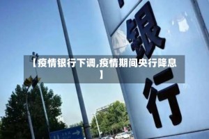 【疫情银行下调,疫情期间央行降息】