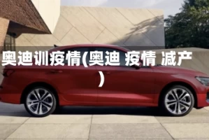 奥迪训疫情(奥迪 疫情 减产)