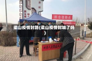 梁山疫情封路(梁山疫情封城了吗)