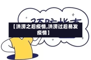 【洪涝之后疫情,洪涝过后易发疫情】