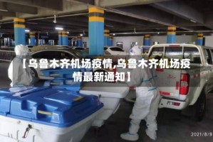 【乌鲁木齐机场疫情,乌鲁木齐机场疫情最新通知】