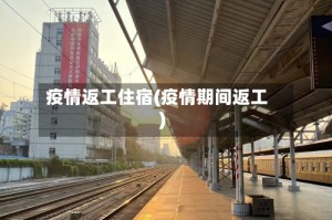疫情返工住宿(疫情期间返工)