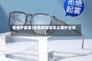 疫情护眼罩(疫情戴眼镜怎么戴护目镜)