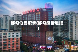 都匀伯爵疫情(都匀疫情通报)