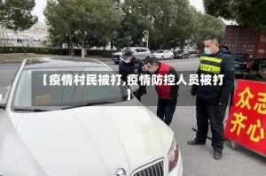 【疫情村民被打,疫情防控人员被打】