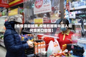 【疫情滞留越南,疫情在越南中国人如何走关口回国】