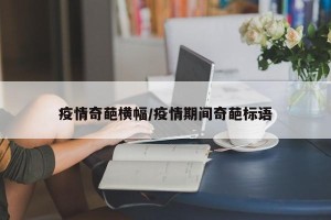 疫情奇葩横幅/疫情期间奇葩标语