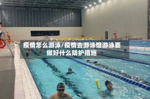 疫情怎么游泳/疫情去游泳馆游泳要做好什么防护措施