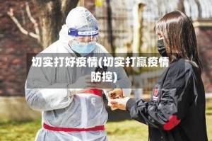 切实打好疫情(切实打赢疫情防控)