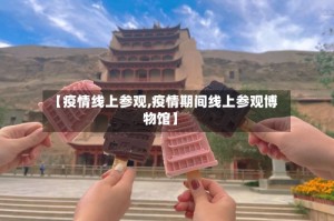 【疫情线上参观,疫情期间线上参观博物馆】