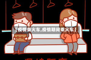 【疫情乘火车,疫情期间乘火车】