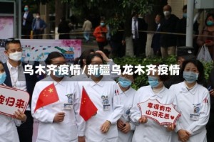 乌木齐疫情/新疆乌龙木齐疫情