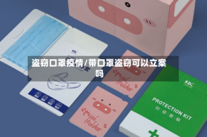 盗窃口罩疫情/带口罩盗窃可以立案吗