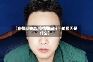 【疫情期失恋,疫情期间分手的原因是什么】