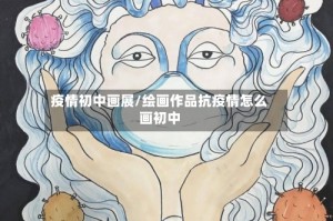 疫情初中画展/绘画作品抗疫情怎么画初中