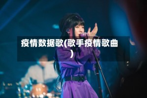 疫情数据歌(歌手疫情歌曲)