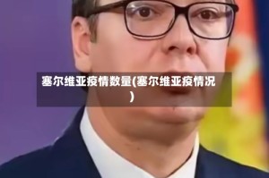 塞尔维亚疫情数量(塞尔维亚疫情况)