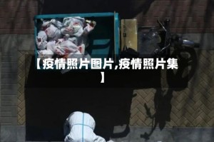 【疫情照片图片,疫情照片集】