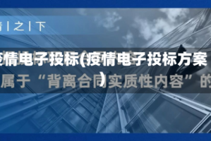 疫情电子投标(疫情电子投标方案)