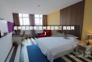 衢州酒店疫情(衢州酒店预订 携程网)