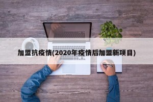 加盟抗疫情(2020年疫情后加盟新项目)