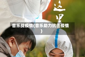 音乐战疫情(音乐助力抗击疫情)