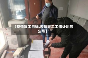 【疫情复工目标,疫情复工工作计划怎么写】