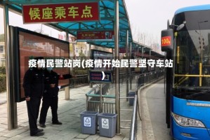 疫情民警站岗(疫情开始民警坚守车站)
