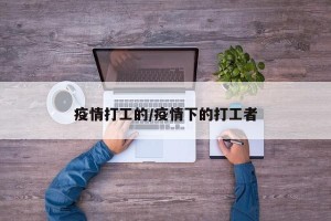 疫情打工的/疫情下的打工者