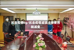 抗击疫情cg/抗击疫情城镇土地使用税减免
