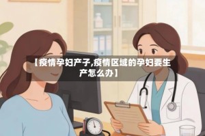 【疫情孕妇产子,疫情区域的孕妇要生产怎么办】