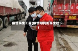 疫情民生工程(疫情期间的民生建设)