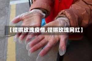 【铿锵玫瑰疫情,铿锵玫瑰网红】