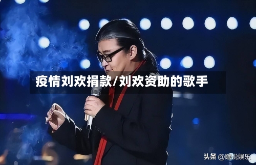 疫情刘欢捐款/刘欢资助的歌手-第2张图片