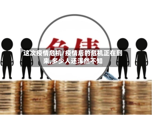 这次疫情危机/疫情后的危机正在到来,多少人还浑然不知-第2张图片