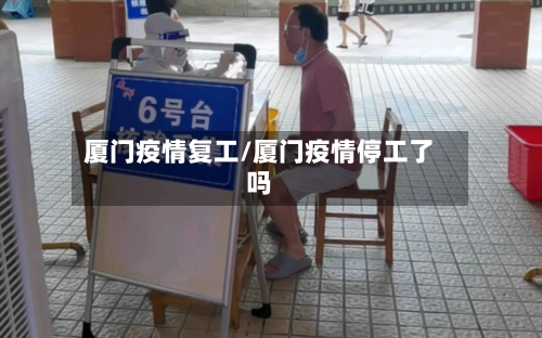 厦门疫情复工/厦门疫情停工了吗-第1张图片