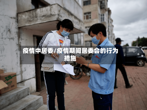 疫情中居委/疫情期间居委会的行为措施-第1张图片
