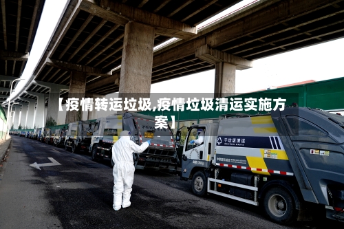 【疫情转运垃圾,疫情垃圾清运实施方案】-第1张图片
