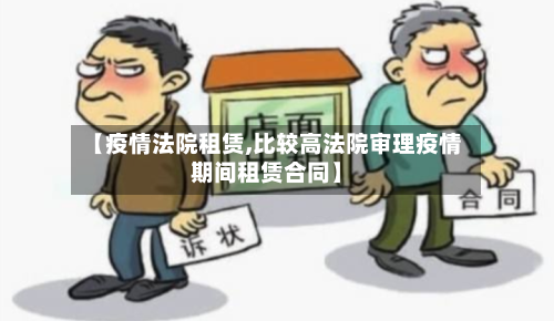 【疫情法院租赁,比较高法院审理疫情期间租赁合同】-第1张图片