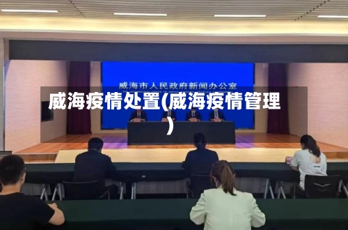 威海疫情处置(威海疫情管理)-第1张图片