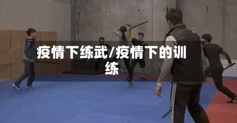疫情下练武/疫情下的训练-第1张图片