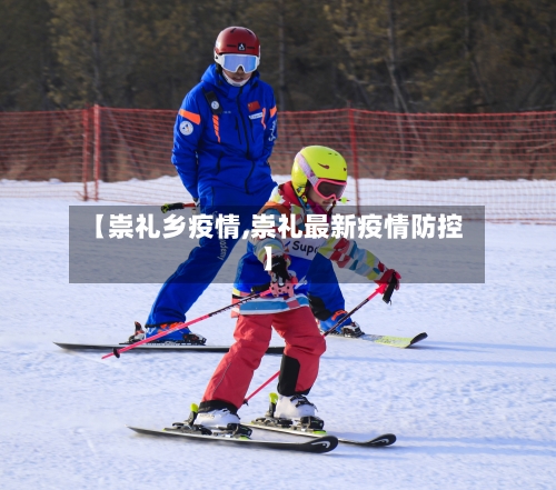 【崇礼乡疫情,崇礼最新疫情防控】-第2张图片