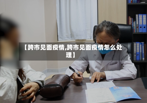 【跨市见面疫情,跨市见面疫情怎么处理】-第3张图片